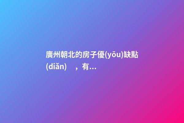 廣州朝北的房子優(yōu)缺點(diǎn)，有什么講究嗎